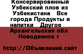 Консервированный Узбекский плов из Узбекистана - Все города Продукты и напитки » Другое   . Архангельская обл.,Новодвинск г.